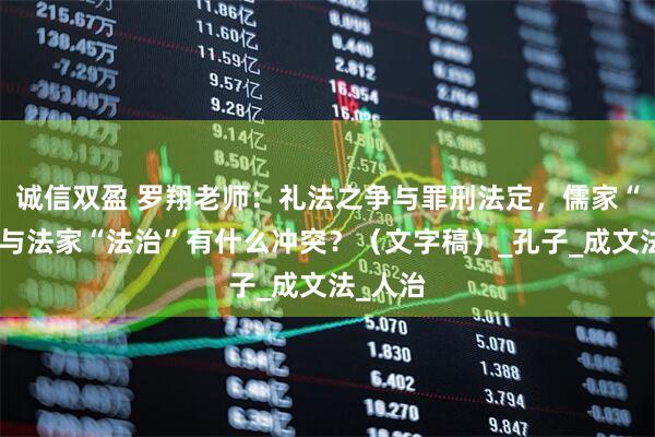 诚信双盈 罗翔老师：礼法之争与罪刑法定，儒家“礼治”与法家“法治”有什么冲突？（文字稿）_孔子_成文法_人治