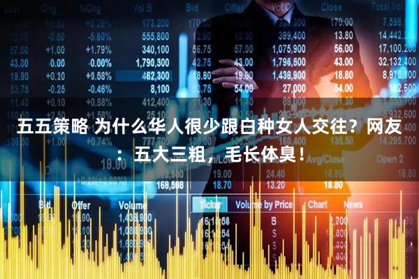 五五策略 为什么华人很少跟白种女人交往？网友：五大三粗，毛长体臭！
