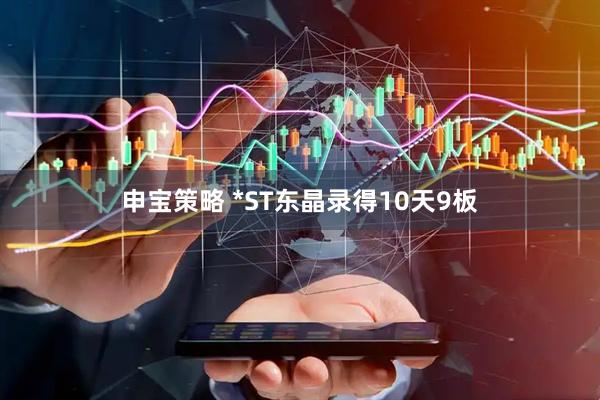 申宝策略 *ST东晶录得10天9板