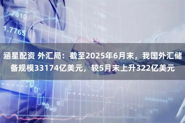 涵星配资 外汇局：截至2025年6月末，我国外汇储备规模33174亿美元，较5月末上升322亿美元