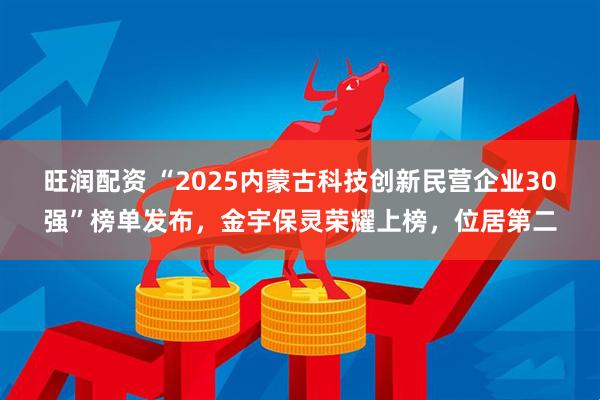 旺润配资 “2025内蒙古科技创新民营企业30强”榜单发布，金宇保灵荣耀上榜，位居第二