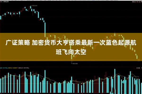 广证策略 加密货币大亨搭乘最新一次蓝色起源航班飞向太空