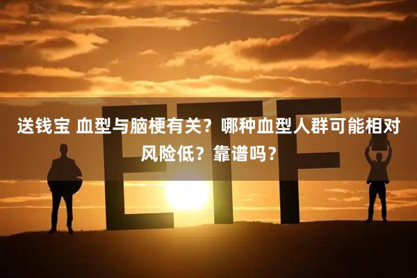 送钱宝 血型与脑梗有关？哪种血型人群可能相对风险低？靠谱吗？