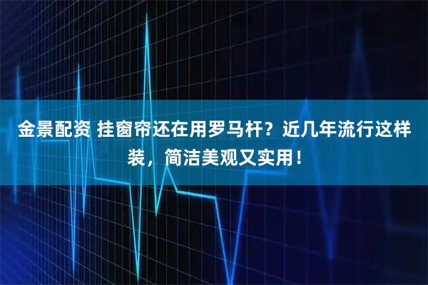 金景配资 挂窗帘还在用罗马杆？近几年流行这样装，简洁美观又实用！