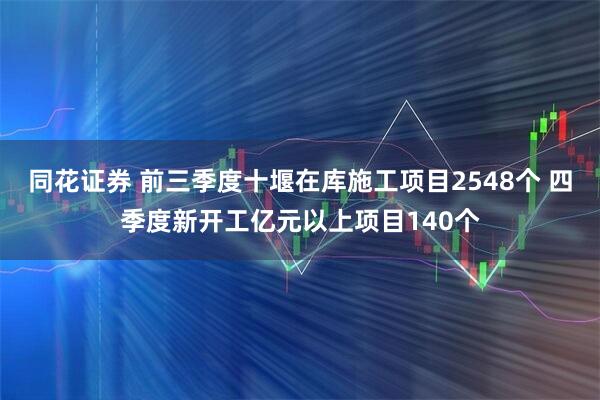 同花证券 前三季度十堰在库施工项目2548个 四季度新开工亿元以上项目140个