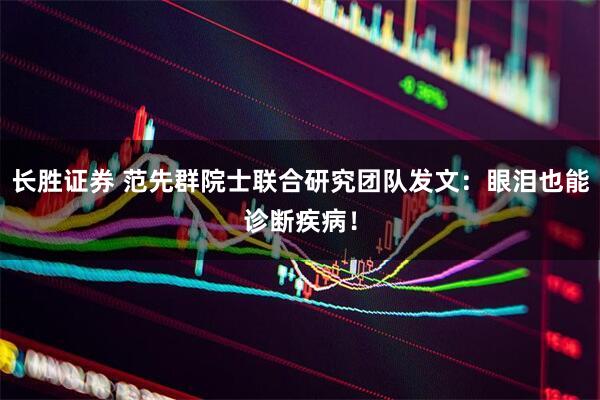 长胜证券 范先群院士联合研究团队发文：眼泪也能诊断疾病！