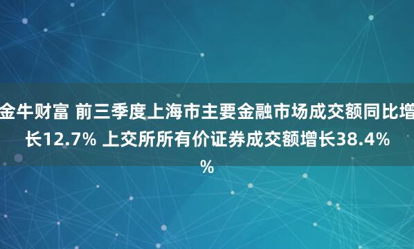 金牛财富 前三季度上海市主要金融市场成交额同比增长12.7% 上交所所有价证券成交额增长38.4%