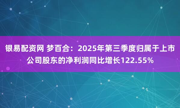 银易配资网 梦百合：2025年第三季度归属于上市公司股东的净利润同比增长122.55%
