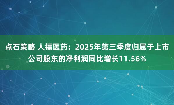 点石策略 人福医药：2025年第三季度归属于上市公司股东的净利润同比增长11.56%