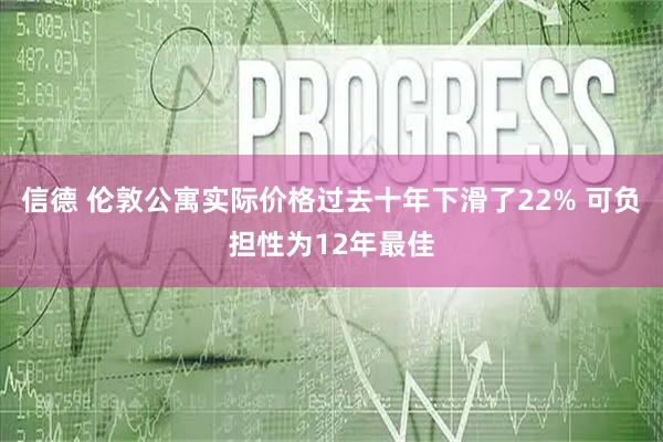 信德 伦敦公寓实际价格过去十年下滑了22% 可负担性为12年最佳