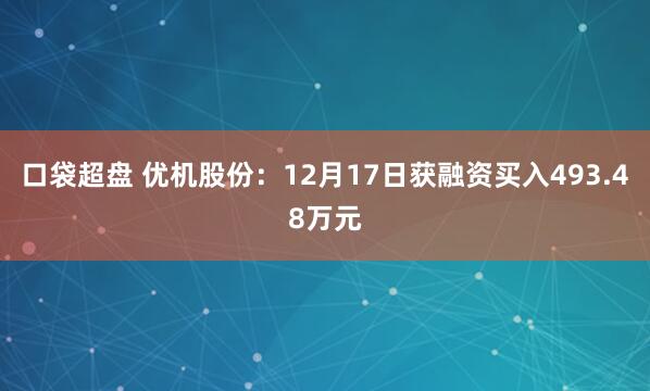 口袋超盘 优机股份：12月17日获融资买入493.48万元