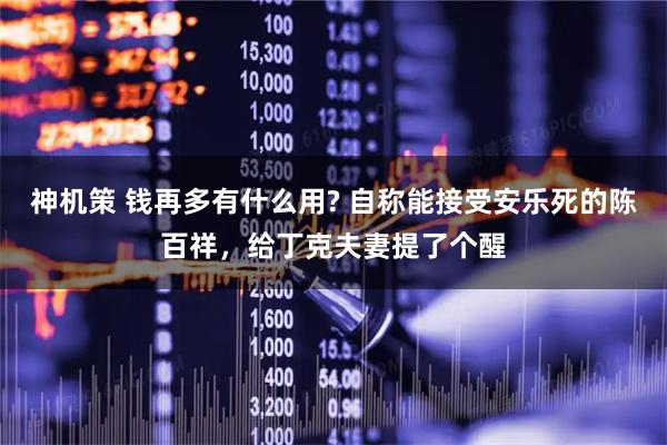 神机策 钱再多有什么用? 自称能接受安乐死的陈百祥，给丁克夫妻提了个醒