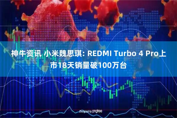 神牛资讯 小米魏思琪: REDMI Turbo 4 Pro上市18天销量破100万台