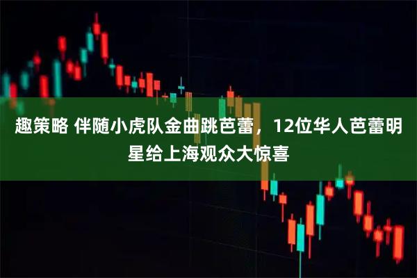 趣策略 伴随小虎队金曲跳芭蕾，12位华人芭蕾明星给上海观众大惊喜