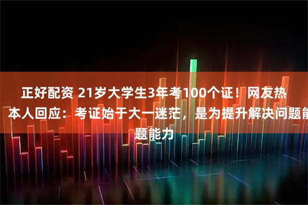 正好配资 21岁大学生3年考100个证！网友热议，本人回应：考证始于大一迷茫，是为提升解决问题能力